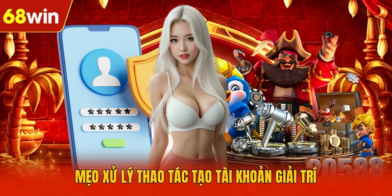 Mẹo xử lý thao tác tạo tài khoản giải trí Mẹo xử lý thao tác tạo tài khoản giải trí